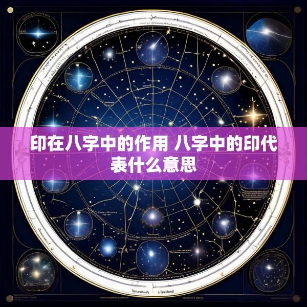 印在八字中的作用 八字中的印代表什么意思