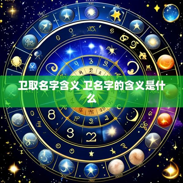 卫取名字含义 卫名字的含义是什么