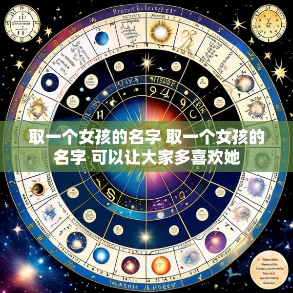 取一个女孩的名字 取一个女孩的名字 可以让大家多喜欢她
