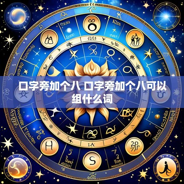 口字旁加个八 口字旁加个八可以组什么词