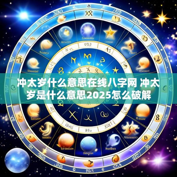 冲太岁什么意思在线八字网 冲太岁是什么意思2025怎么破解