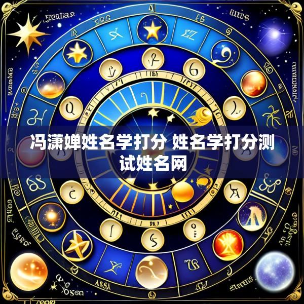 冯潇婵姓名学打分 姓名学打分测试姓名网
