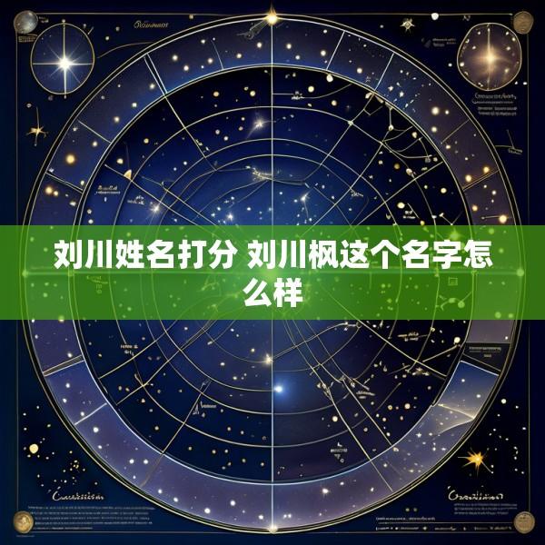刘川姓名打分 刘川枫这个名字怎么样
