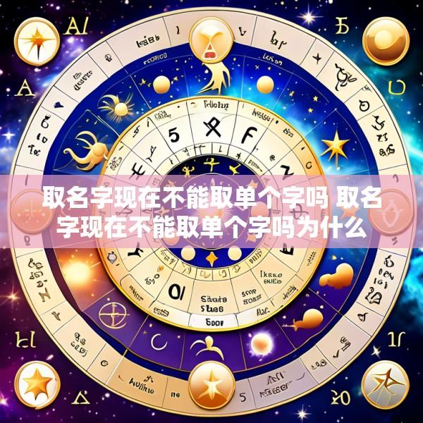 取名字现在不能取单个字吗 取名字现在不能取单个字吗为什么