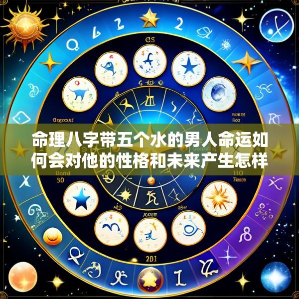 命理八字带五个水的男人命运如何会对他的性格和未来产生怎样的影响