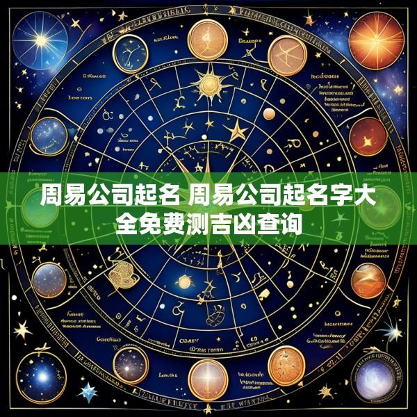 周易公司起名 周易公司起名字大全免费测吉凶查询