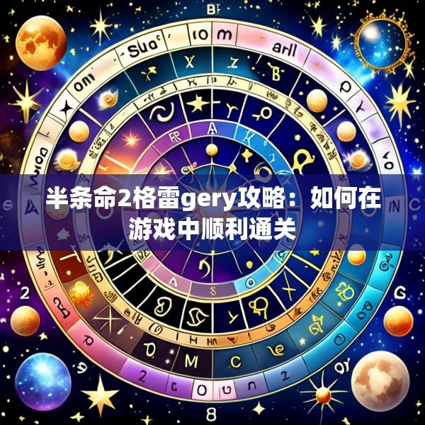 半条命2格雷gery攻略：如何在游戏中顺利通关