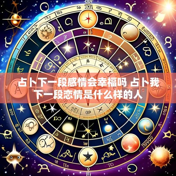 占卜下一段感情会幸福吗 占卜我下一段恋情是什么样的人