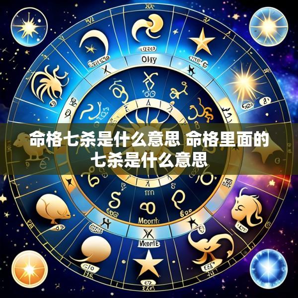 命格七杀是什么意思 命格里面的七杀是什么意思