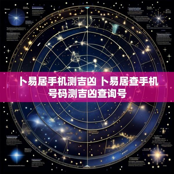 卜易居手机测吉凶 卜易居查手机号码测吉凶查询号