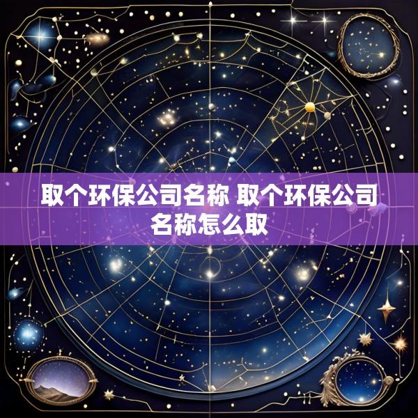 取个环保公司名称 取个环保公司名称怎么取