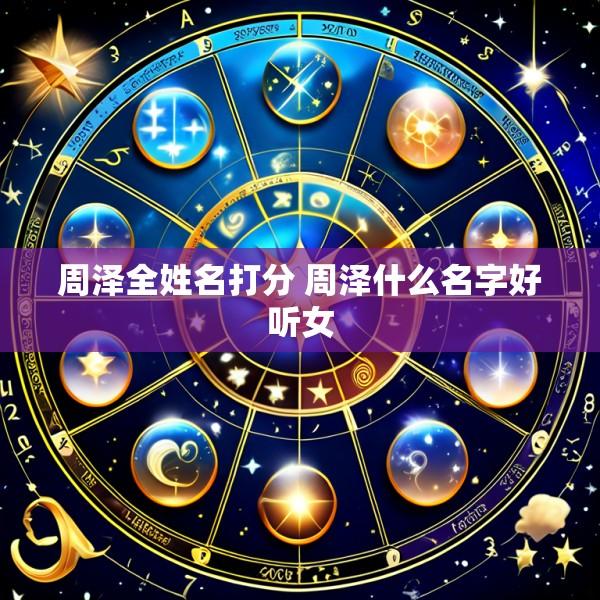 周泽全姓名打分 周泽什么名字好听女