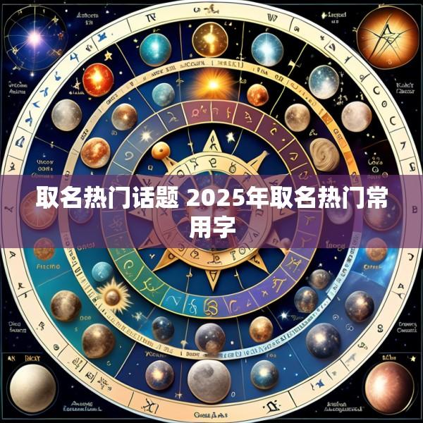 取名热门话题 2025年取名热门常用字