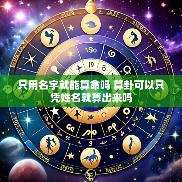 只用名字就能算命吗 算卦可以只凭姓名就算出来吗