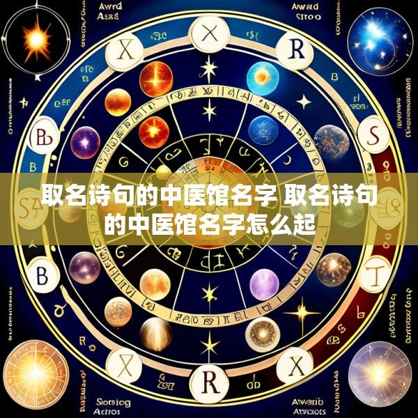 取名诗句的中医馆名字 取名诗句的中医馆名字怎么起