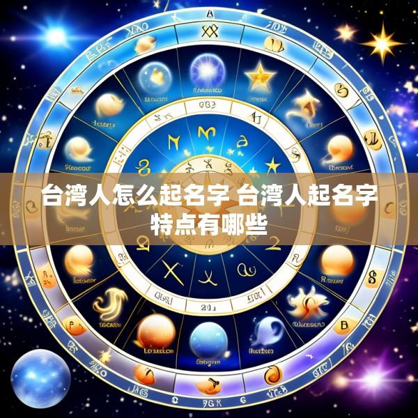 台湾人怎么起名字 台湾人起名字特点有哪些