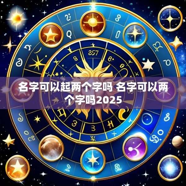 名字可以起两个字吗 名字可以两个字吗2025