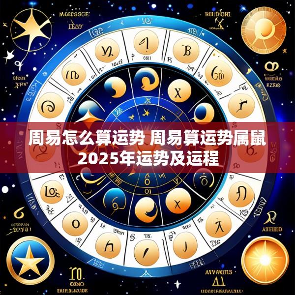 周易怎么算运势 周易算运势属鼠2025年运势及运程