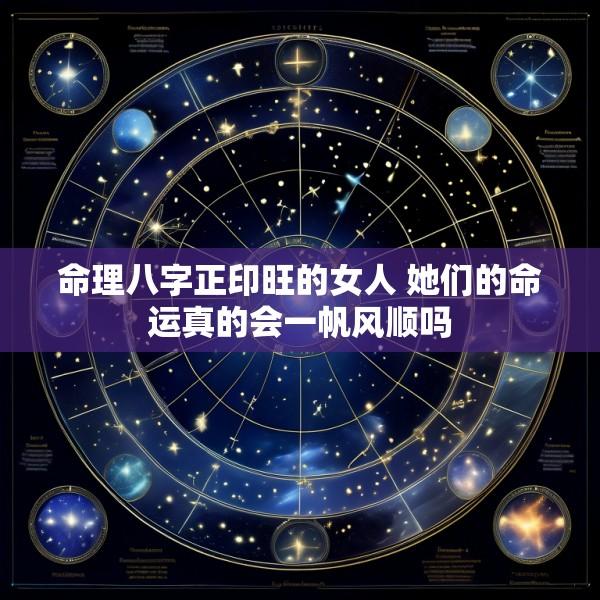 命理八字正印旺的女人 她们的命运真的会一帆风顺吗