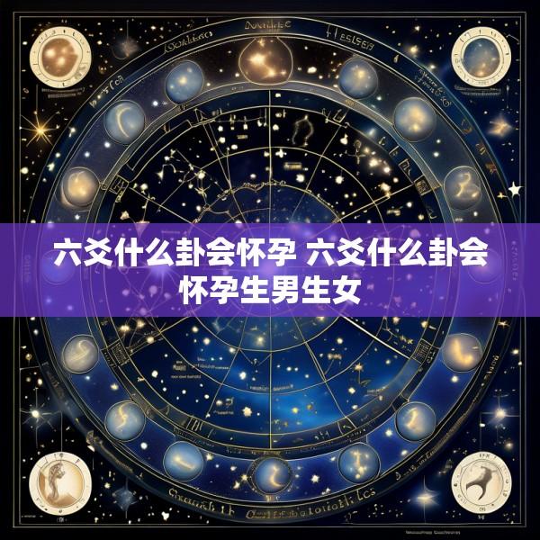 六爻什么卦会怀孕 六爻什么卦会怀孕生男生女