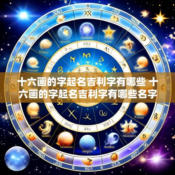 十六画的字起名吉利字有哪些 十六画的字起名吉利字有哪些名字
