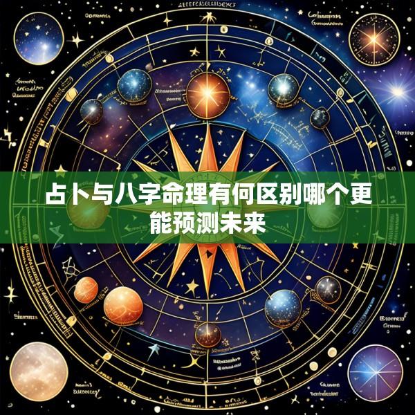 占卜与八字命理有何区别哪个更能预测未来