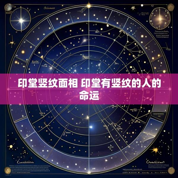 印堂竖纹面相 印堂有竖纹的人的命运