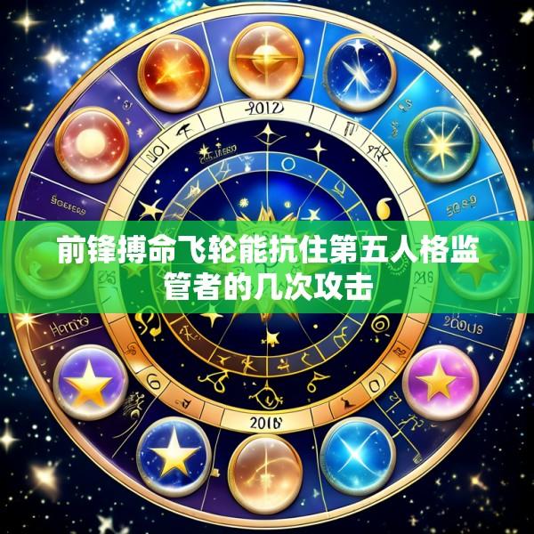 前锋搏命飞轮能抗住第五人格监管者的几次攻击