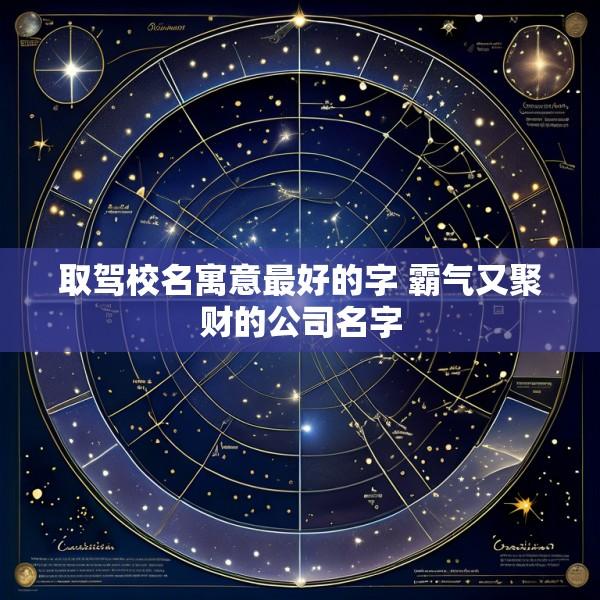 取驾校名寓意最好的字 霸气又聚财的公司名字