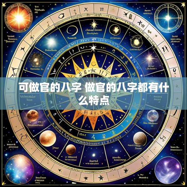 可做官的八字 做官的八字都有什么特点