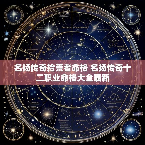 名扬传奇拾荒者命格 名扬传奇十二职业命格大全最新