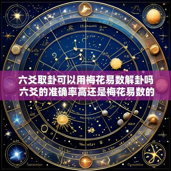 六爻取卦可以用梅花易数解卦吗 六爻的准确率高还是梅花易数的准确率高