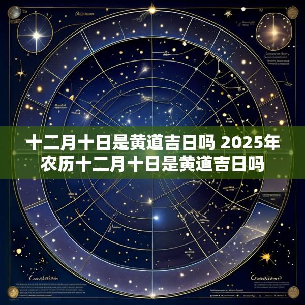 十二月十日是黄道吉日吗 2025年农历十二月十日是黄道吉日吗