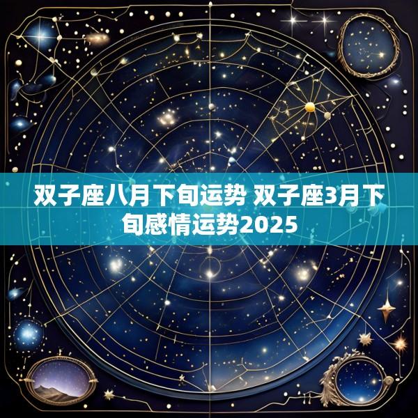 双子座八月下旬运势 双子座3月下旬感情运势2025