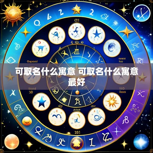 可取名什么寓意 可取名什么寓意最好