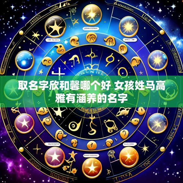 取名字欣和馨哪个好 女孩姓马高雅有涵养的名字