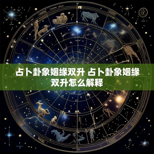 占卜卦象姻缘双升 占卜卦象姻缘双升怎么解释