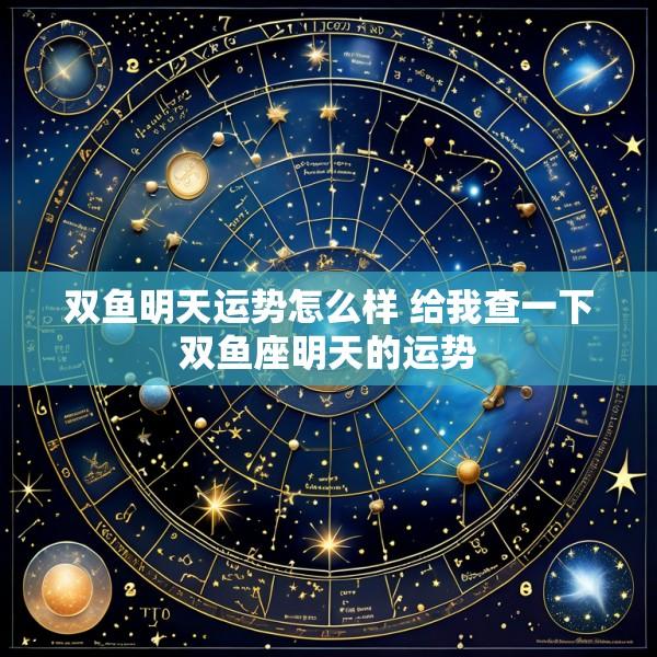 双鱼明天运势怎么样 给我查一下双鱼座明天的运势