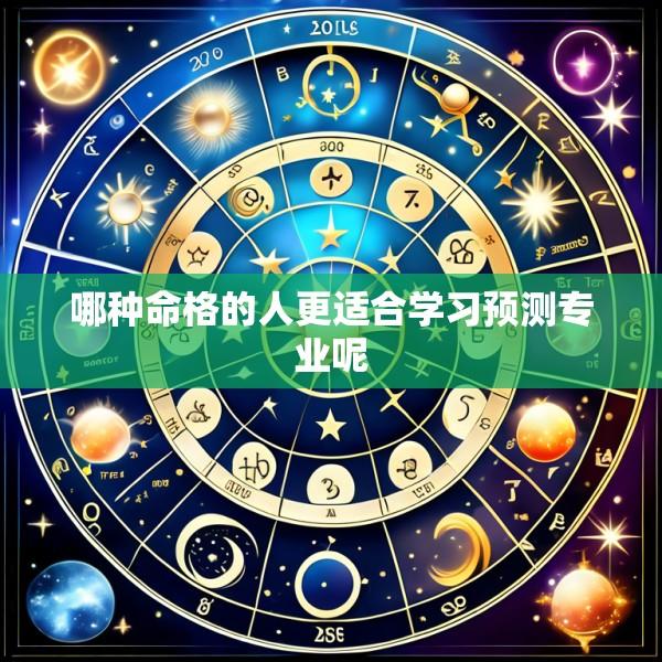 哪种命格的人更适合学习预测专业呢