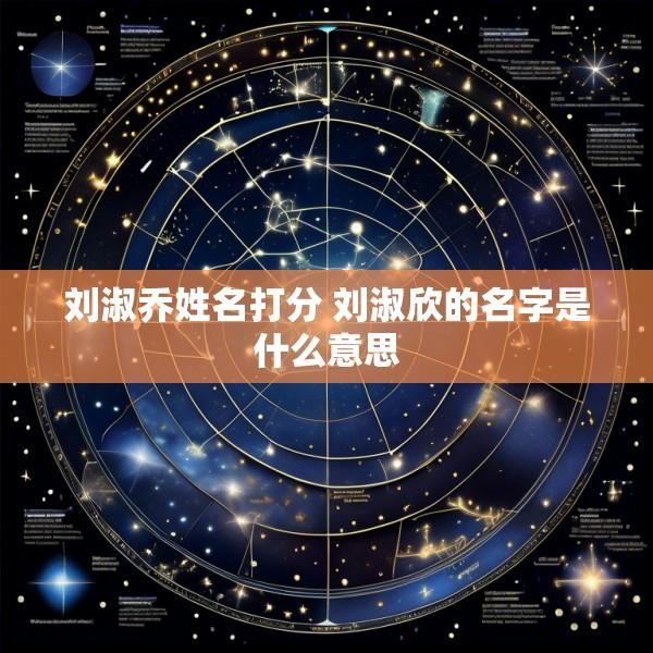 刘淑乔姓名打分 刘淑欣的名字是什么意思
