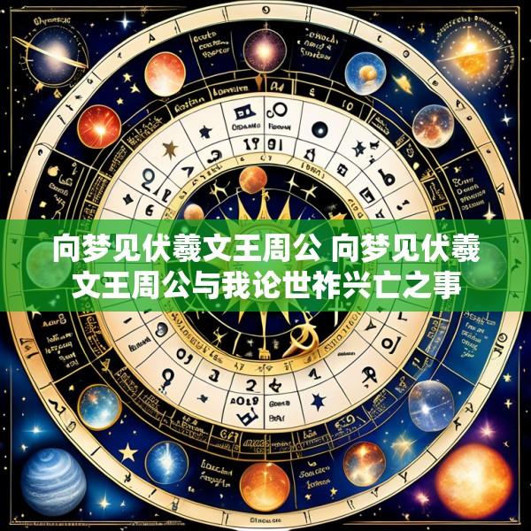 向梦见伏羲文王周公 向梦见伏羲文王周公与我论世祚兴亡之事