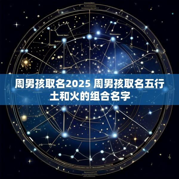 周男孩取名2025 周男孩取名五行土和火的组合名字