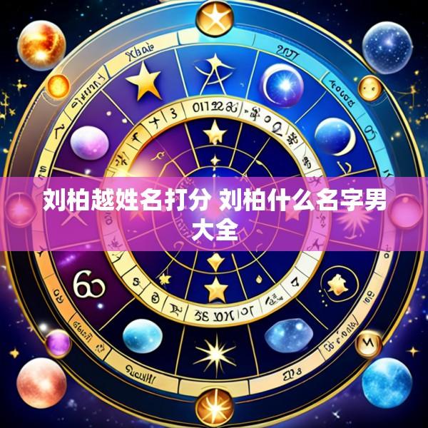刘柏越姓名打分 刘柏什么名字男大全