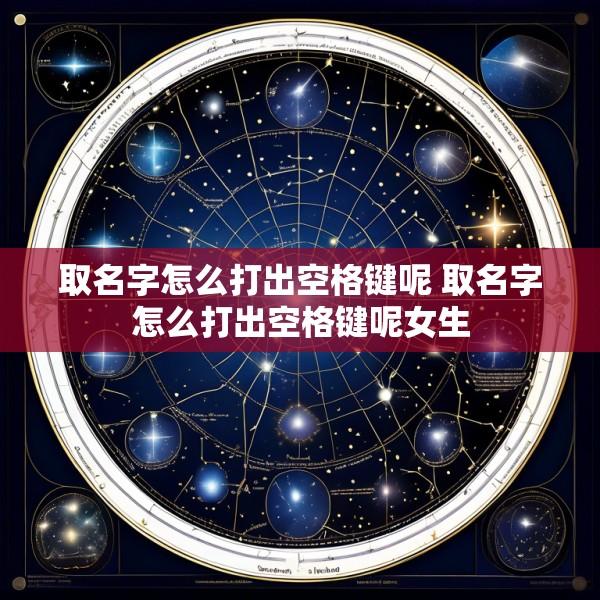 取名字怎么打出空格键呢 取名字怎么打出空格键呢女生