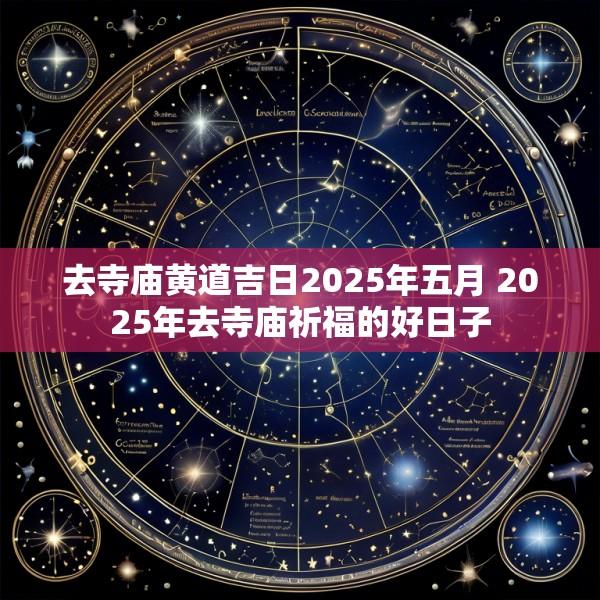 去寺庙黄道吉日2025年五月 2025年去寺庙祈福的好日子
