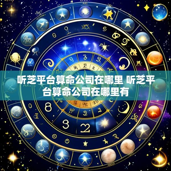 听芝平台算命公司在哪里 听芝平台算命公司在哪里有