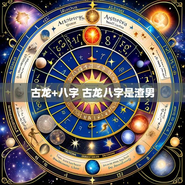 古龙+八字 古龙八字是渣男