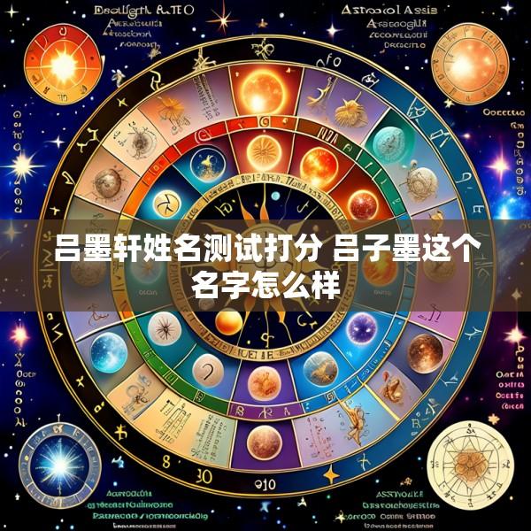 吕墨轩姓名测试打分 吕子墨这个名字怎么样