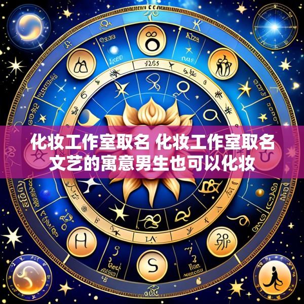 化妆工作室取名 化妆工作室取名文艺的寓意男生也可以化妆