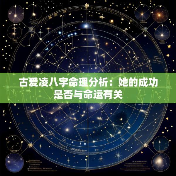 古爱凌八字命理分析：她的成功是否与命运有关